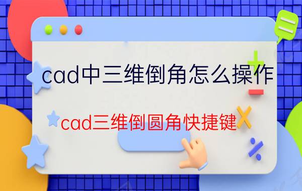 cad中三维倒角怎么操作 cad三维倒圆角快捷键？